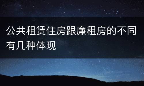 公共租赁住房跟廉租房的不同有几种体现