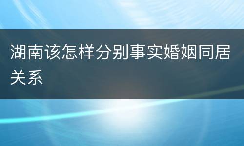 湖南该怎样分别事实婚姻同居关系