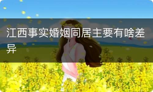 江西事实婚姻同居主要有啥差异