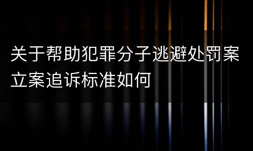 关于帮助犯罪分子逃避处罚案立案追诉标准如何