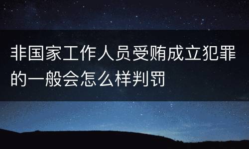 非国家工作人员受贿成立犯罪的一般会怎么样判罚