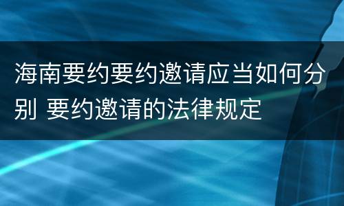 海南要约要约邀请应当如何分别 要约邀请的法律规定