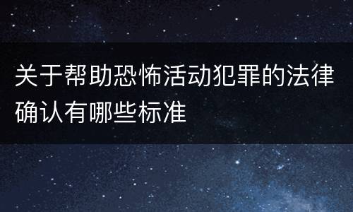 关于帮助恐怖活动犯罪的法律确认有哪些标准