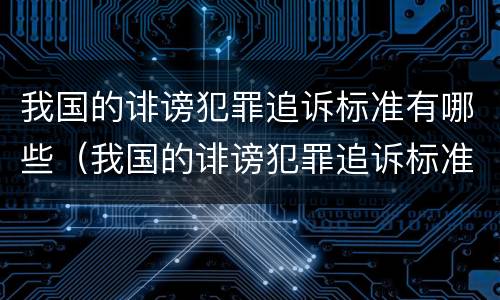 我国的诽谤犯罪追诉标准有哪些（我国的诽谤犯罪追诉标准有哪些规定）