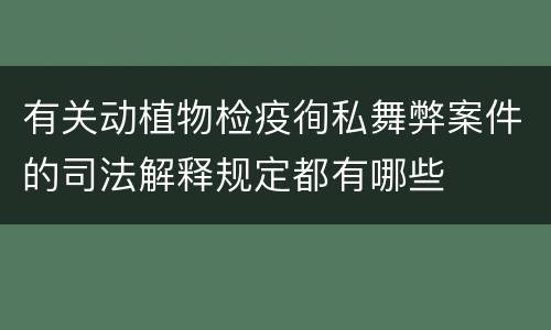 有关动植物检疫徇私舞弊案件的司法解释规定都有哪些