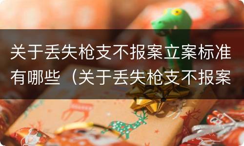 关于丢失枪支不报案立案标准有哪些（关于丢失枪支不报案立案标准有哪些内容）