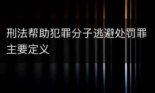 刑法帮助犯罪分子逃避处罚罪主要定义