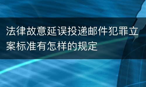 法律故意延误投递邮件犯罪立案标准有怎样的规定