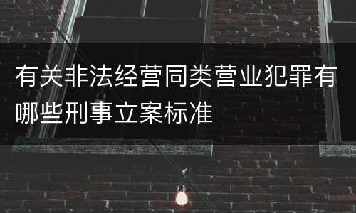 有关非法经营同类营业犯罪有哪些刑事立案标准