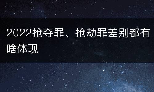 2022抢夺罪、抢劫罪差别都有啥体现