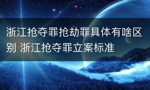 浙江抢夺罪抢劫罪具体有啥区别 浙江抢夺罪立案标准