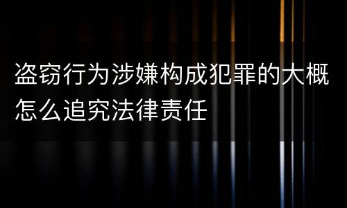 盗窃行为涉嫌构成犯罪的大概怎么追究法律责任