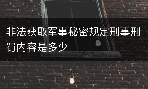 非法获取军事秘密规定刑事刑罚内容是多少