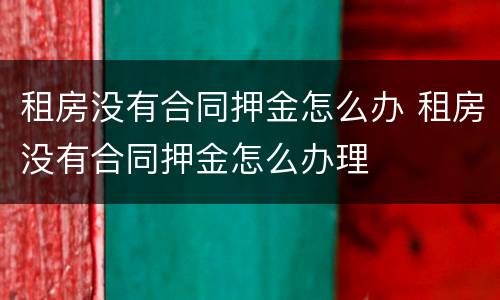 租房没有合同押金怎么办 租房没有合同押金怎么办理