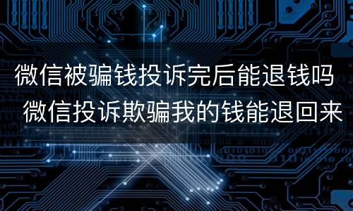 微信被骗钱投诉完后能退钱吗 微信投诉欺骗我的钱能退回来吗