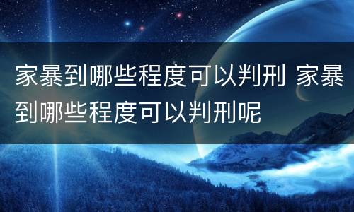 家暴到哪些程度可以判刑 家暴到哪些程度可以判刑呢