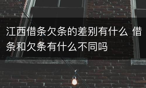 江西借条欠条的差别有什么 借条和欠条有什么不同吗