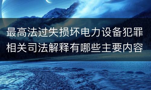 最高法过失损坏电力设备犯罪相关司法解释有哪些主要内容