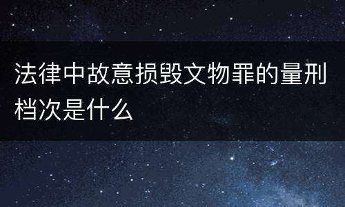 法律中故意损毁文物罪的量刑档次是什么