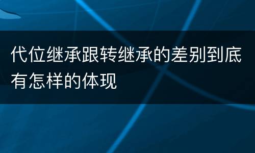 代位继承跟转继承的差别到底有怎样的体现