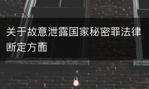 关于故意泄露国家秘密罪法律断定方面