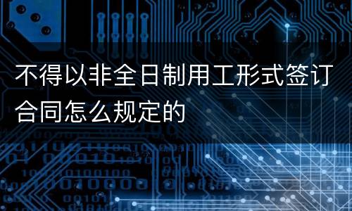 不得以非全日制用工形式签订合同怎么规定的