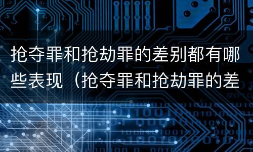 抢夺罪和抢劫罪的差别都有哪些表现（抢夺罪和抢劫罪的差别都有哪些表现形式）