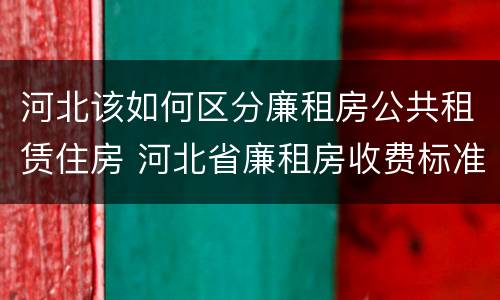 河北该如何区分廉租房公共租赁住房 河北省廉租房收费标准