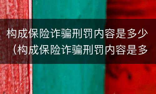 构成保险诈骗刑罚内容是多少（构成保险诈骗刑罚内容是多少年）