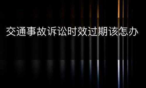 交通事故诉讼时效过期该怎办