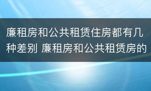 廉租房和公共租赁住房都有几种差别 廉租房和公共租赁房的区别