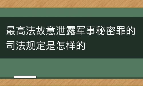 最高法故意泄露军事秘密罪的司法规定是怎样的