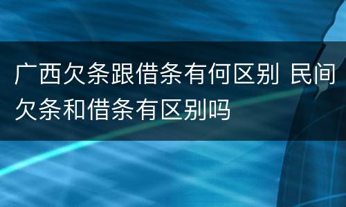 广西欠条跟借条有何区别 民间欠条和借条有区别吗