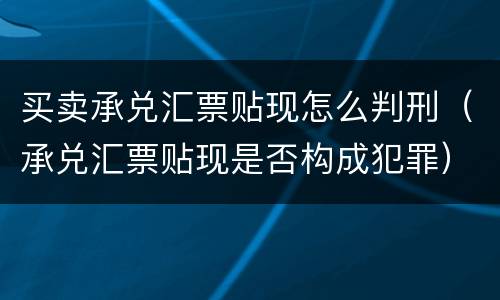 买卖承兑汇票贴现怎么判刑（承兑汇票贴现是否构成犯罪）