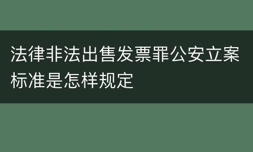 法律非法出售发票罪公安立案标准是怎样规定