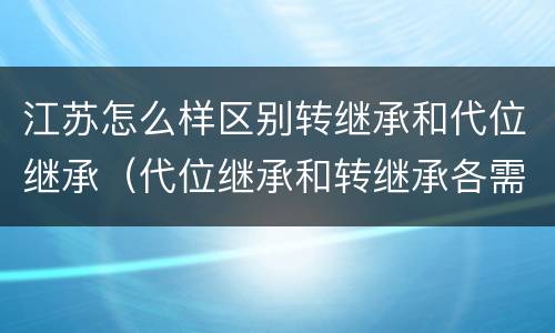 江苏怎么样区别转继承和代位继承（代位继承和转继承各需要具备哪些条件?二者如何区别?）