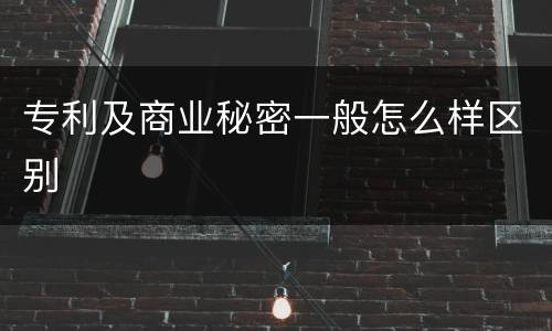 专利及商业秘密一般怎么样区别