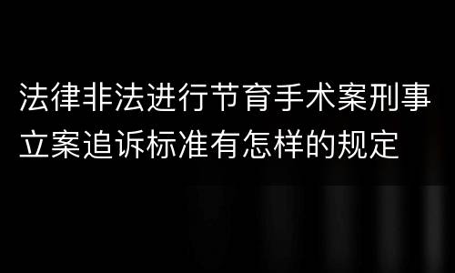 法律非法进行节育手术案刑事立案追诉标准有怎样的规定