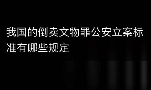 我国的倒卖文物罪公安立案标准有哪些规定