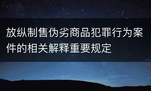 放纵制售伪劣商品犯罪行为案件的相关解释重要规定