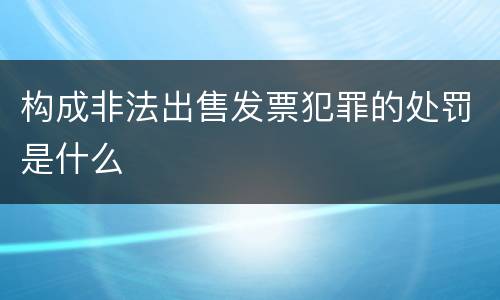 构成非法出售发票犯罪的处罚是什么