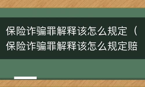 保险诈骗罪解释该怎么规定（保险诈骗罪解释该怎么规定赔偿）