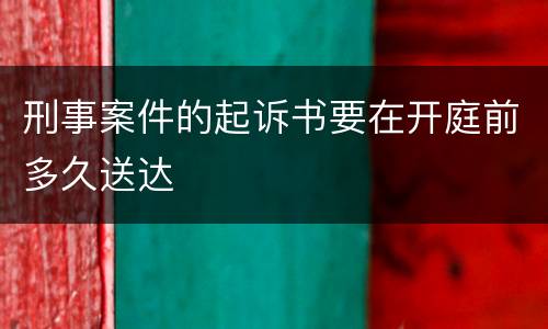 刑事案件的起诉书要在开庭前多久送达