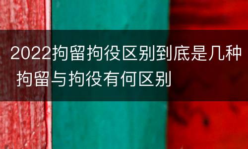 2022拘留拘役区别到底是几种 拘留与拘役有何区别