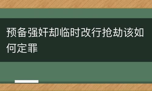 预备强奸却临时改行抢劫该如何定罪