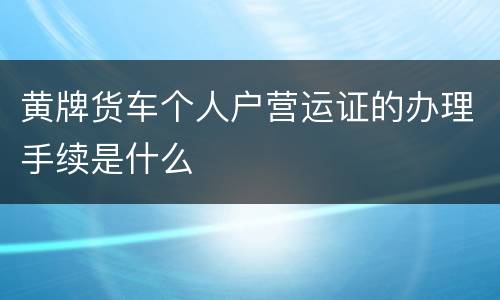 黄牌货车个人户营运证的办理手续是什么