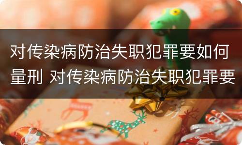 对传染病防治失职犯罪要如何量刑 对传染病防治失职犯罪要如何量刑处理