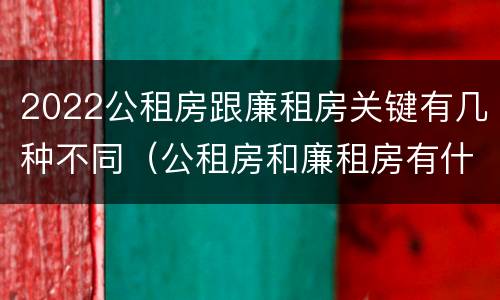 2022公租房跟廉租房关键有几种不同（公租房和廉租房有什么区别,哪个更好点）