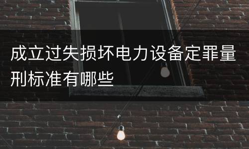 成立过失损坏电力设备定罪量刑标准有哪些