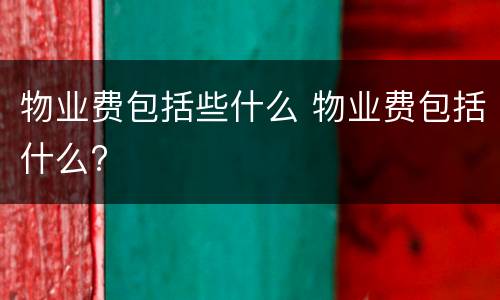 物业费包括些什么 物业费包括什么?